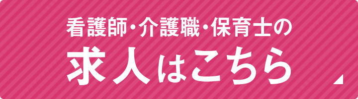 看護師・介護職・保育士の求人はこちら