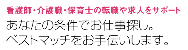 看護師・介護職・保育士の転職や求人をサポート あなたの条件でお仕事探し。ベストマッチをお手伝いします。